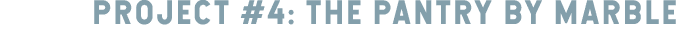 PROJECT #4: THE PANTRY BY MARBLE 